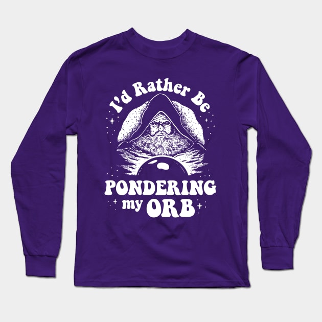 Pondering My Orb - I'd Rather Be Pondering My Orb Long Sleeve T-Shirt by dumbshirts